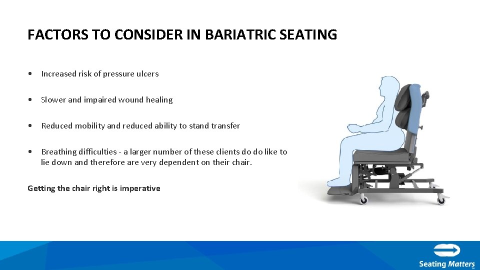 FACTORS TO CONSIDER IN BARIATRIC SEATING • Increased risk of pressure ulcers • Slower
