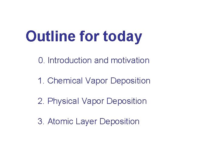 Outline for today 0. Introduction and motivation 1. Chemical Vapor Deposition 2. Physical Vapor