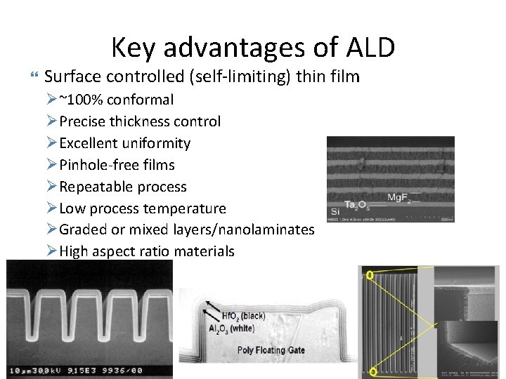 Key advantages of ALD Surface controlled (self-limiting) thin film Ø~100% conformal ØPrecise thickness control