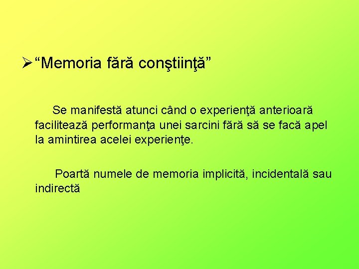 Ø “Memoria fără conştiinţă” Se manifestă atunci când o experienţă anterioară facilitează performanţa unei