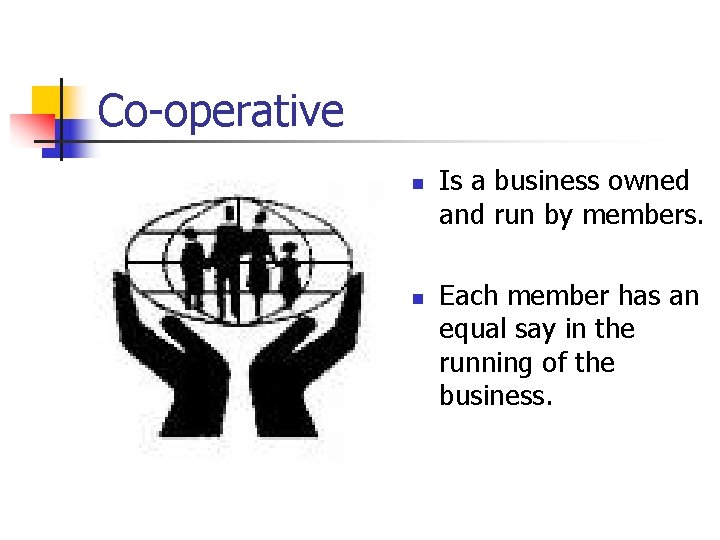 Co-operative n n Is a business owned and run by members. Each member has