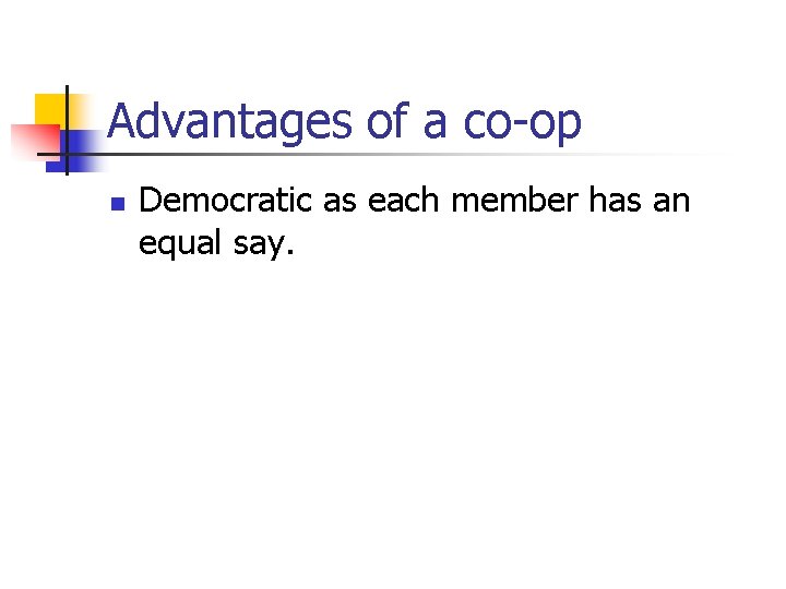Advantages of a co-op n Democratic as each member has an equal say. 