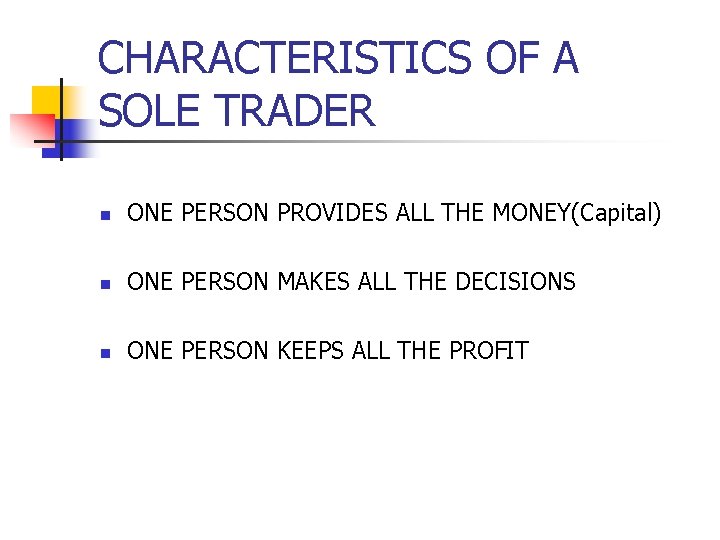 CHARACTERISTICS OF A SOLE TRADER n ONE PERSON PROVIDES ALL THE MONEY(Capital) n ONE