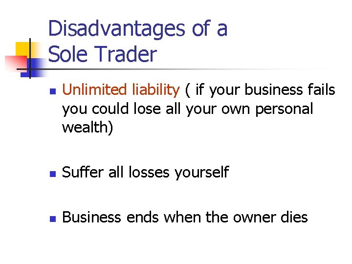 Disadvantages of a Sole Trader n Unlimited liability ( if your business fails you