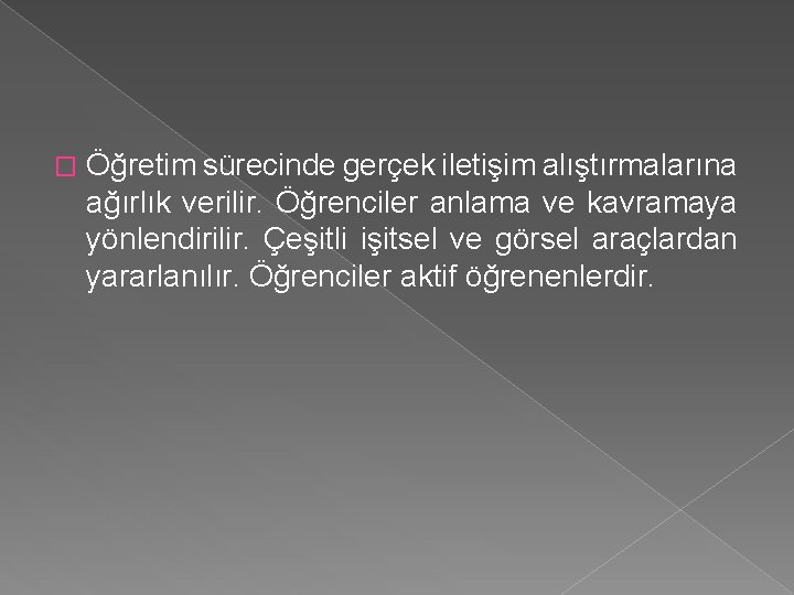 � Öğretim sürecinde gerçek iletişim alıştırmalarına ağırlık verilir. Öğrenciler anlama ve kavramaya yönlendirilir. Çeşitli