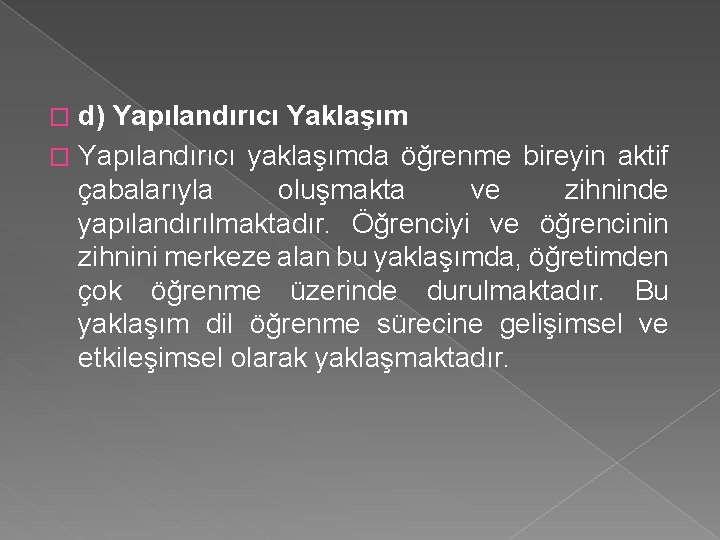 d) Yapılandırıcı Yaklaşım � Yapılandırıcı yaklaşımda öğrenme bireyin aktif çabalarıyla oluşmakta ve zihninde yapılandırılmaktadır.