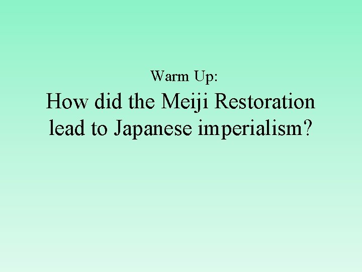 Warm Up: How did the Meiji Restoration lead to Japanese imperialism? 