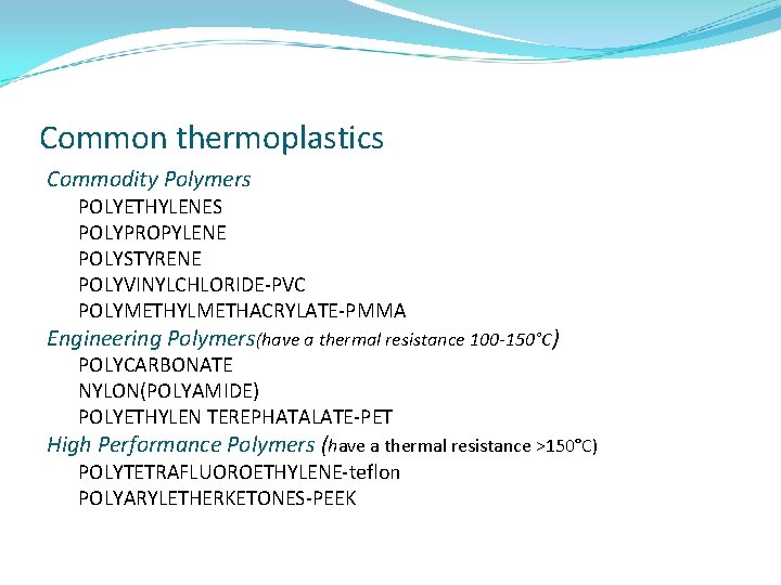 Common thermoplastics Commodity Polymers POLYETHYLENES POLYPROPYLENE POLYSTYRENE POLYVINYLCHLORIDE-PVC POLYMETHYLMETHACRYLATE-PMMA Engineering Polymers(have a thermal resistance