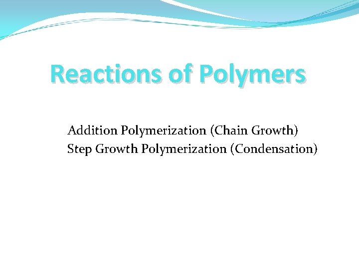 Reactions of Polymers Addition Polymerization (Chain Growth) Step Growth Polymerization (Condensation) 