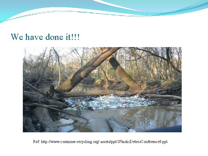 We have done it!!! Ref: http: //www. container-recycling. org/ assets/ppt/1 Plastic. Debris. Conference 9.