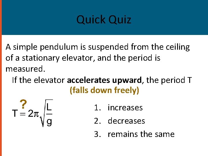 Quick Quiz A simple pendulum is suspended from the ceiling of a stationary elevator,