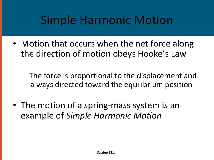 Simple Harmonic Motion • Motion that occurs when the net force along the direction