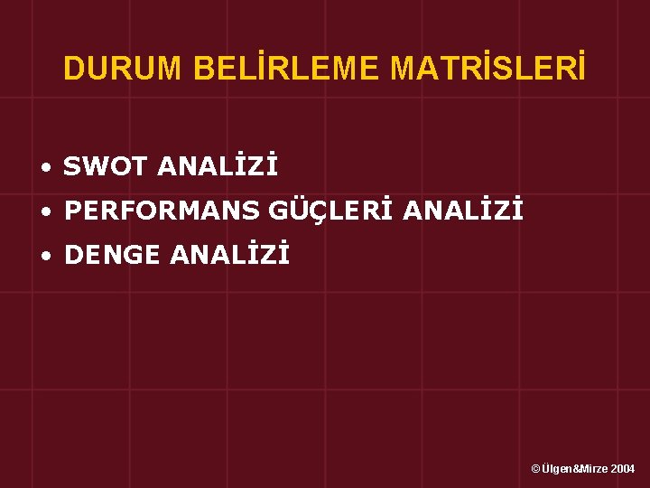 DURUM BELİRLEME MATRİSLERİ • SWOT ANALİZİ • PERFORMANS GÜÇLERİ ANALİZİ • DENGE ANALİZİ ©