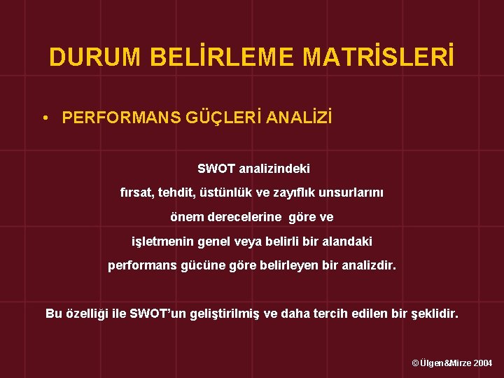 DURUM BELİRLEME MATRİSLERİ • PERFORMANS GÜÇLERİ ANALİZİ SWOT analizindeki fırsat, tehdit, üstünlük ve zayıflık