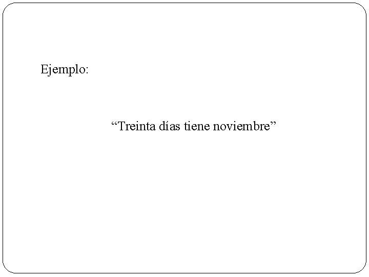 Ejemplo: “Treinta días tiene noviembre” 