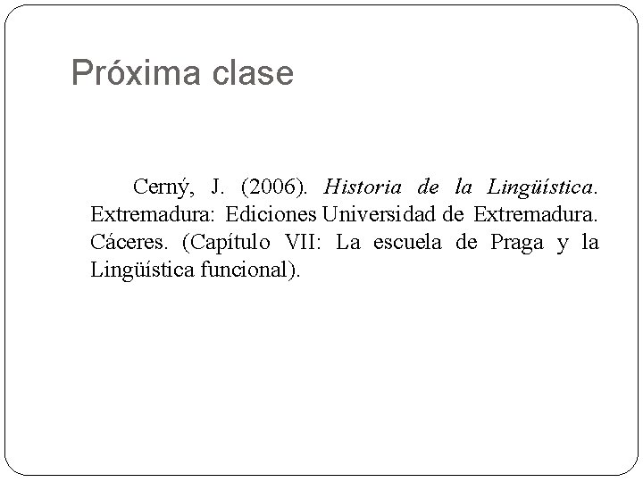Próxima clase Cerný, J. (2006). Historia de la Lingüística. Extremadura: Ediciones Universidad de Extremadura.