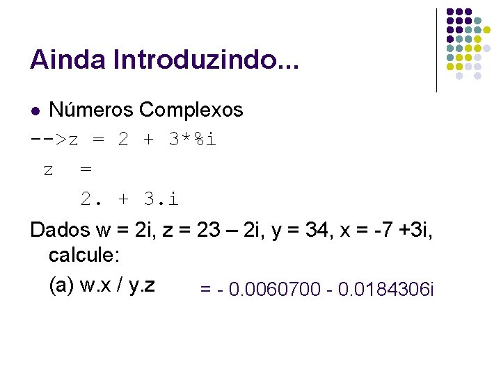 Ainda Introduzindo. . . Números Complexos -->z = 2 + 3*%i z = 2.