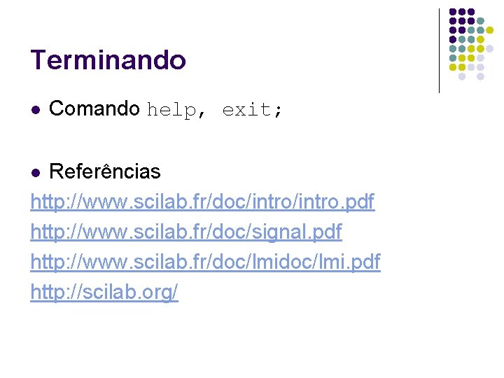 Terminando l Comando help, exit; Referências http: //www. scilab. fr/doc/intro. pdf http: //www. scilab.