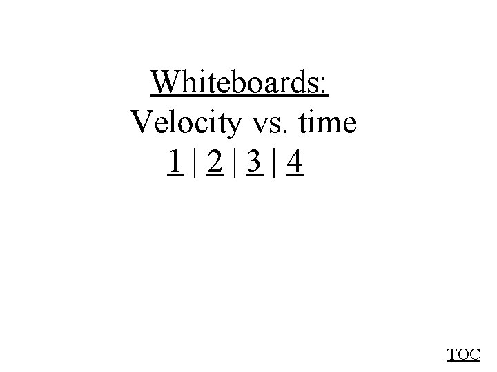 Whiteboards: Velocity vs. time 1|2|3|4 TOC 