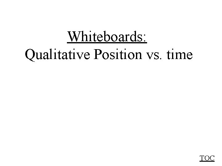 Whiteboards: Qualitative Position vs. time TOC 