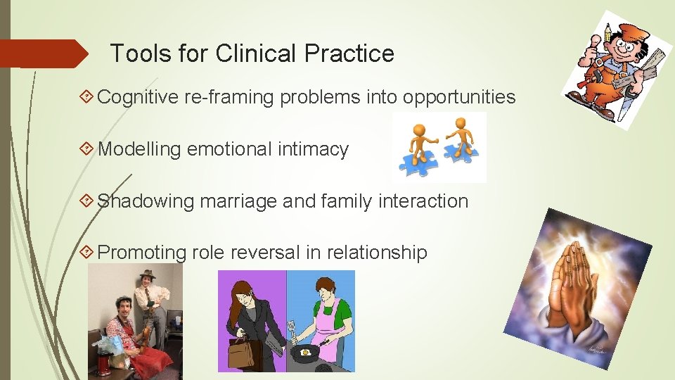 Tools for Clinical Practice Cognitive re-framing problems into opportunities Modelling emotional intimacy Shadowing marriage