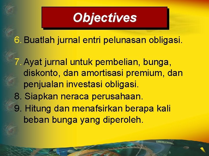 Objectives 6. Buatlah jurnal entri pelunasan obligasi. 7. Ayat jurnal untuk pembelian, bunga, diskonto,