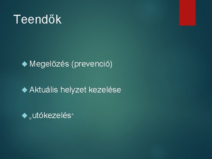 Teendők Megelőzés Aktuális (prevenció) helyzet kezelése „utókezelés” 