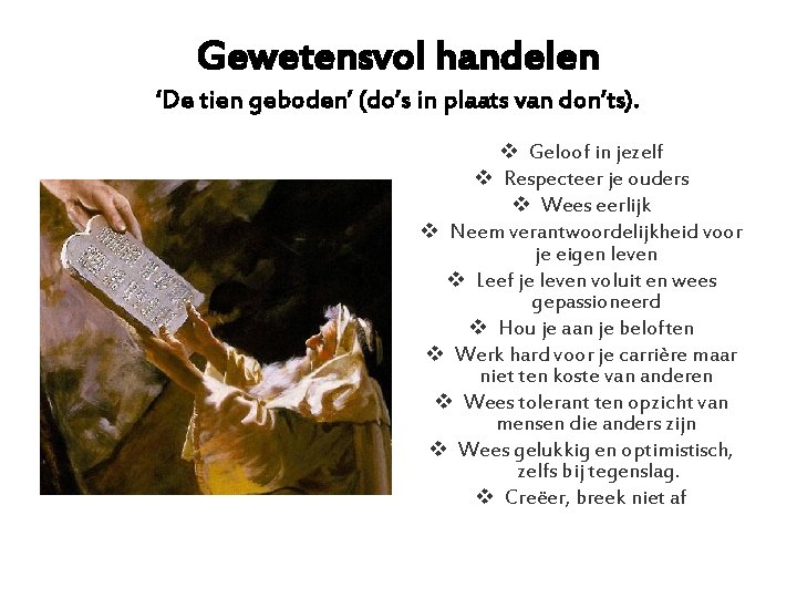 Gewetensvol handelen ‘De tien geboden’ (do’s in plaats van don’ts). v Geloof in jezelf