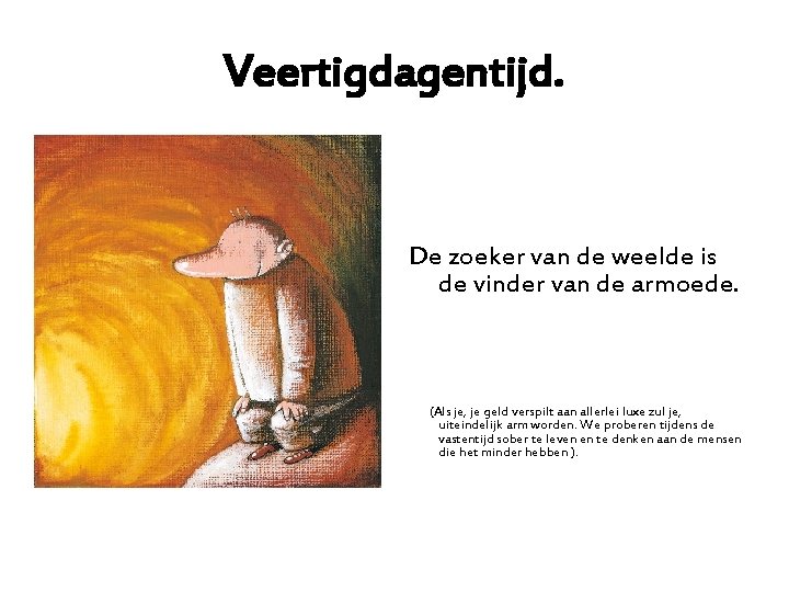 Veertigdagentijd. De zoeker van de weelde is de vinder van de armoede. (Als je,