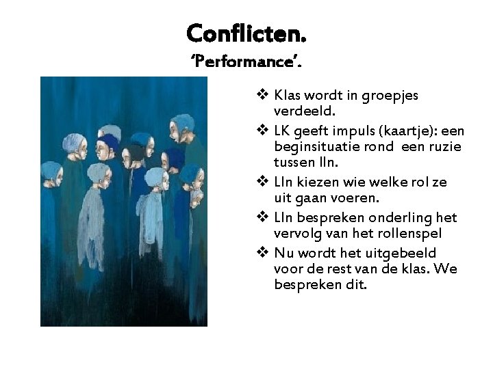 Conflicten. ‘Performance’. v Klas wordt in groepjes verdeeld. v LK geeft impuls (kaartje): een