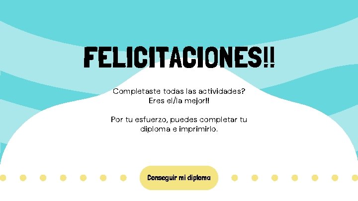 FELICITACIONES!! Completaste todas las actividades? Eres el/la mejor!! Por tu esfuerzo, puedes completar tu