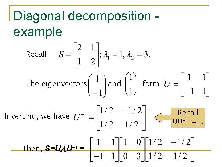 Diagonal decomposition example Recall The eigenvectors Inverting, we have Then, S=U U– 1 =