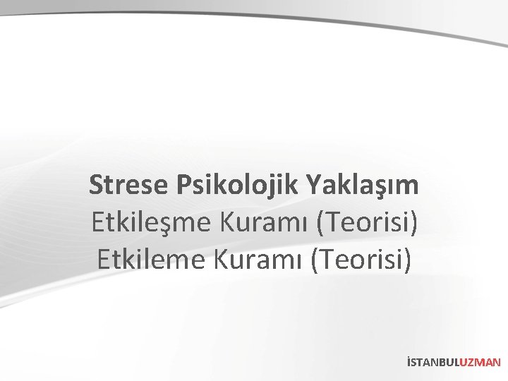 Strese Psikolojik Yaklaşım Etkileşme Kuramı (Teorisi) Etkileme Kuramı (Teorisi) İSTANBULUZMAN 