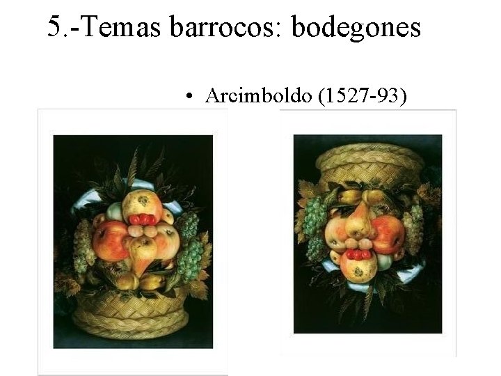 5. -Temas barrocos: bodegones • Arcimboldo (1527 -93) 