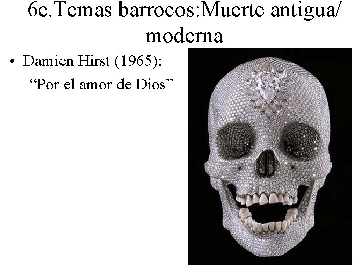6 e. Temas barrocos: Muerte antigua/ moderna • Damien Hirst (1965): “Por el amor