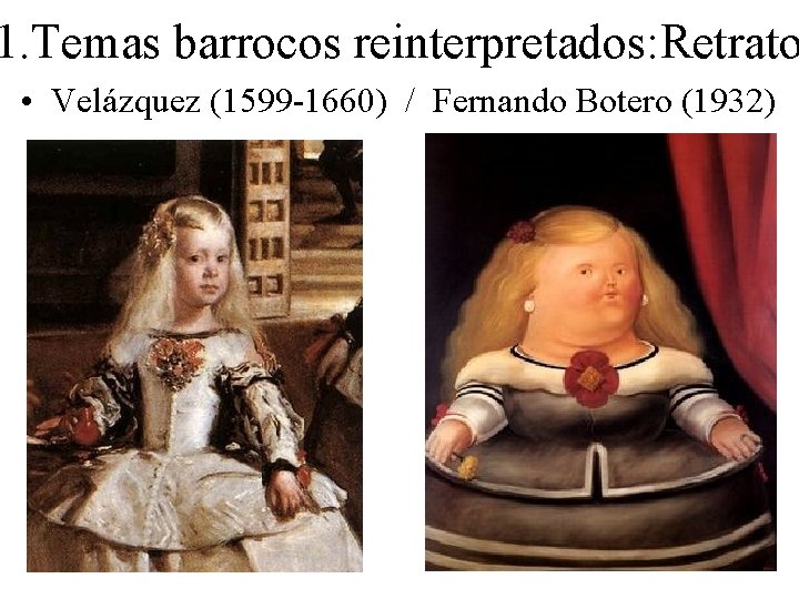 1. Temas barrocos reinterpretados: Retrato • Velázquez (1599 -1660) / Fernando Botero (1932) 