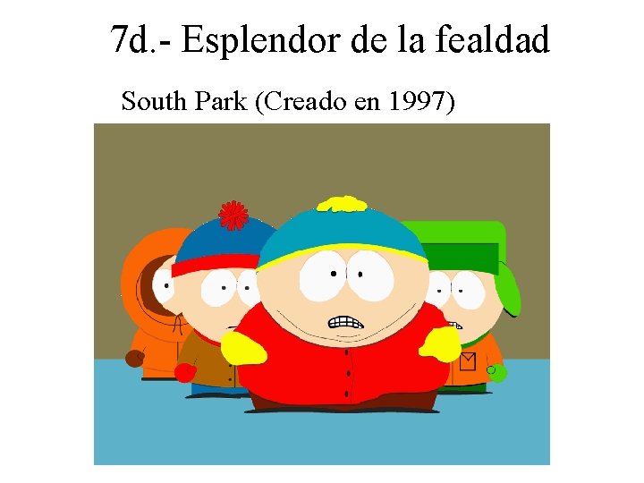 7 d. - Esplendor de la fealdad South Park (Creado en 1997) 