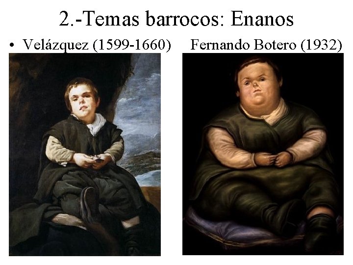 2. -Temas barrocos: Enanos • Velázquez (1599 -1660) Fernando Botero (1932) 