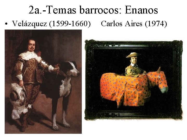 2 a. -Temas barrocos: Enanos • Velázquez (1599 -1660) Carlos Aires (1974) 
