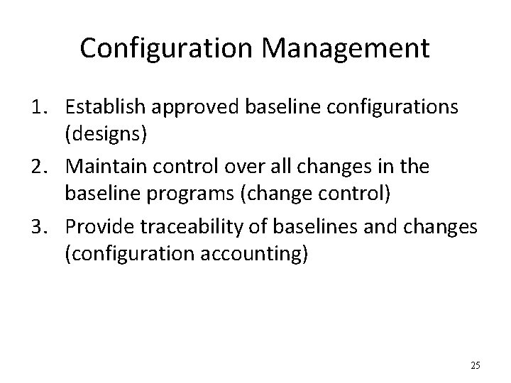 Configuration Management 1. Establish approved baseline configurations (designs) 2. Maintain control over all changes