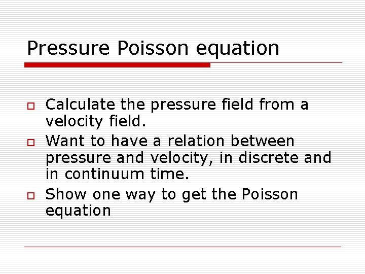 Pressure Poisson equation o o o Calculate the pressure field from a velocity field.