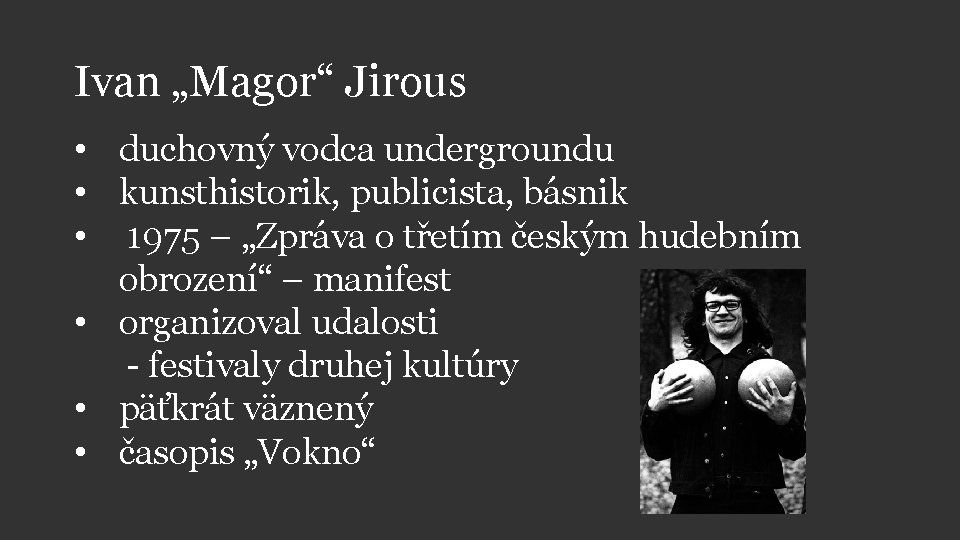 Ivan „Magor“ Jirous • duchovný vodca undergroundu • kunsthistorik, publicista, básnik • 1975 –