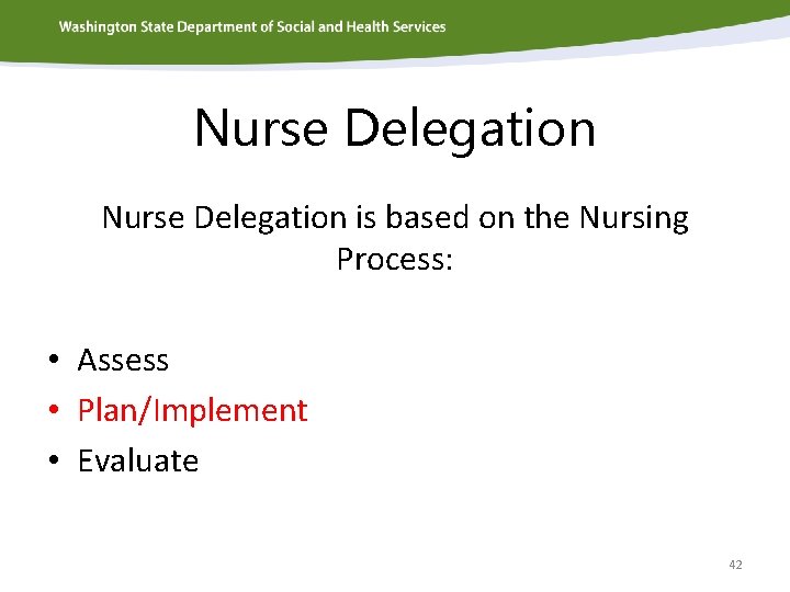Nurse Delegation is based on the Nursing Process: • Assess • Plan/Implement • Evaluate