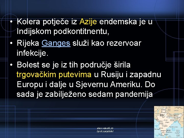  • Kolera potječe iz Azije endemska je u Indijskom podkontitnentu, • Rijeka Ganges