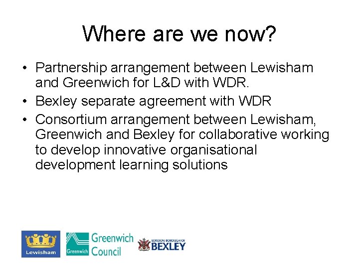 Where are we now? • Partnership arrangement between Lewisham and Greenwich for L&D with