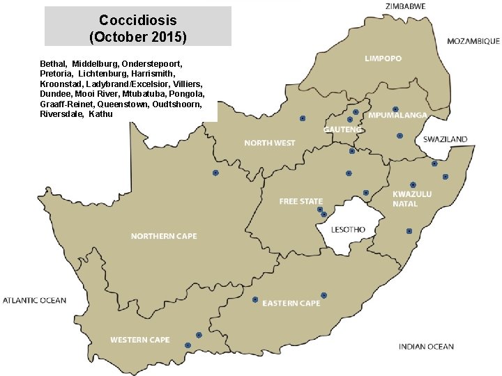 Coccidiosis (October 2015) Bethal, Middelburg, Onderstepoort, Pretoria, Lichtenburg, Harrismith, Kroonstad, Ladybrand/Excelsior, Villiers, Dundee, Mooi