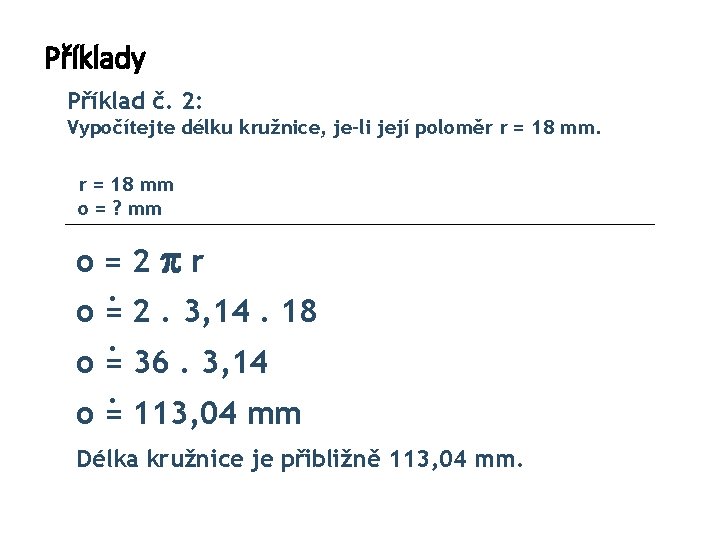 Příklady Příklad č. 2: Vypočítejte délku kružnice, je-li její poloměr r = 18 mm