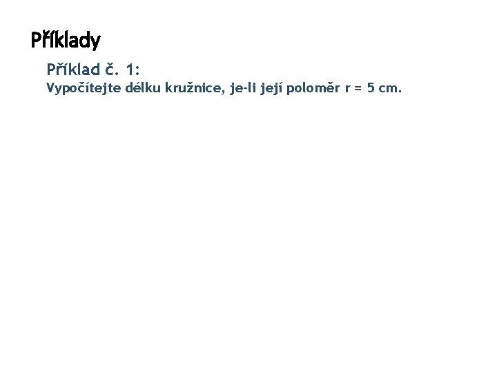 Příklady Příklad č. 1: Vypočítejte délku kružnice, je-li její poloměr r = 5 cm.