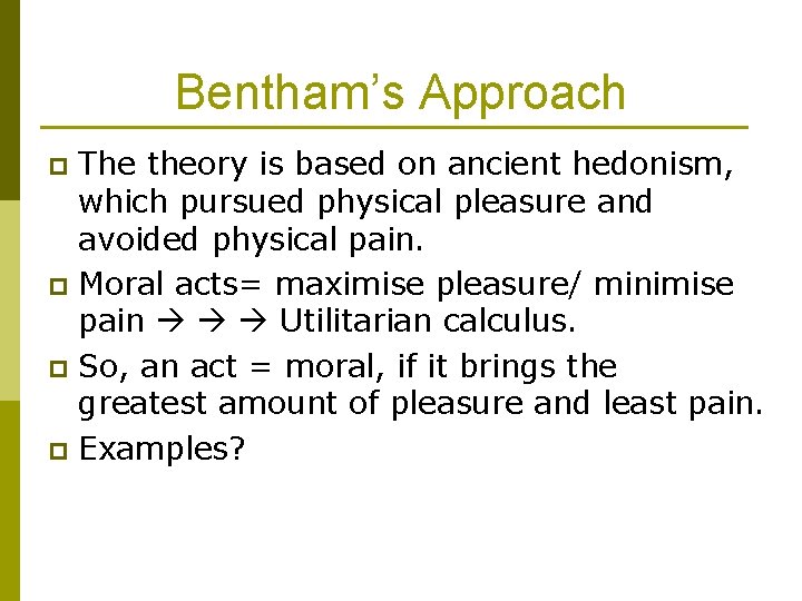 Bentham’s Approach The theory is based on ancient hedonism, which pursued physical pleasure and