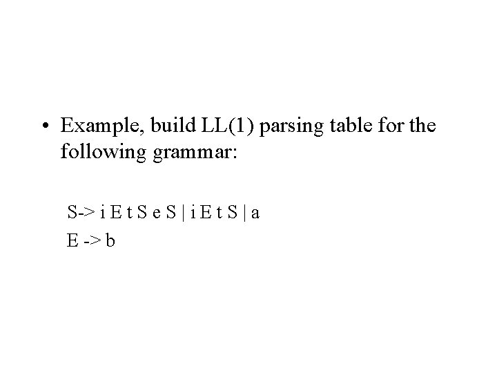  • Example, build LL(1) parsing table for the following grammar: S-> i E